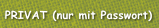 PRIVAT (nur mit Passwort)